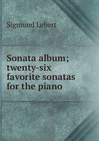 Sonata album; twenty-six favorite sonatas for the piano