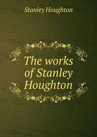 The works of Stanley Houghton