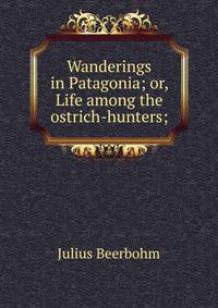 Wanderings in Patagonia; or, Life among the ostrich-hunters;