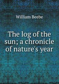 The log of the sun; a chronicle of nature's year