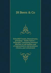 Schuylkill County, Pennsylvania; genealogy--family history--biography; containing historical sketches of old families and of representative and prominent citizens, past and present