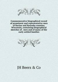 Commemorative biographical record of prominent and representative men of Racine and Kenosha counties, Wisconsin, containing biographical sketches of . men and of many of the early settled families