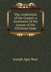 The credentials of the Gospel: a statement of the reason of the Christian hope