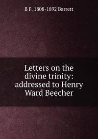 Letters on the divine trinity: addressed to Henry Ward Beecher