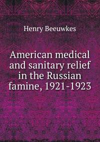 American medical and sanitary relief in the Russian famine, 1921-1923
