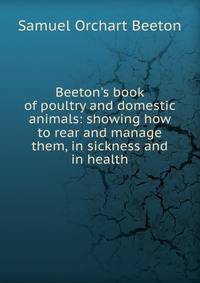 Beeton's book of poultry and domestic animals: showing how to rear and manage them, in sickness and in health