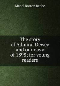 The story of Admiral Dewey and our navy of 1898; for young readers