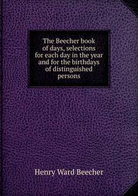 The Beecher book of days, selections for each day in the year and for the birthdays of distinguished persons