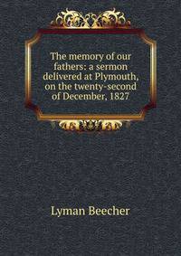 The memory of our fathers: a sermon delivered at Plymouth, on the twenty-second of December, 1827
