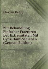 Zur Behandlung Einfacher Fracturen Der Extremitaten Mit Gyps-Hanf-Schienen (German Edition)