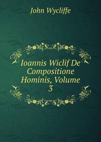 Ioannis Wiclif De Compositione Hominis, Volume 3
