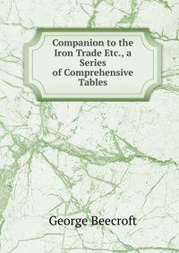 Companion to the Iron Trade Etc., a Series of Comprehensive Tables