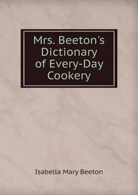 Mrs. Beeton's Dictionary of Every-Day Cookery