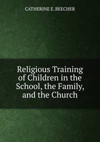 Religious Training of Children in the School, the Family, and the Church