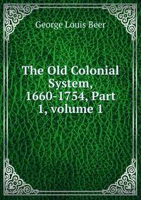 The Old Colonial System, 1660-1754, Part 1, volume 1