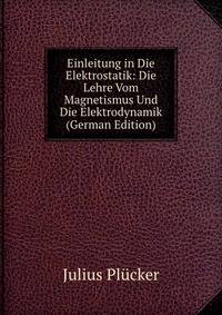 Einleitung in Die Elektrostatik: Die Lehre Vom Magnetismus Und Die Elektrodynamik (German Edition)