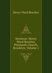Sermons: Henry Ward Beecher, Plymouth Church, Brooklyn, Volume 1
