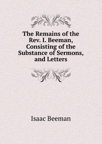 The Remains of the Rev. I. Beeman, Consisting of the Substance of Sermons, and Letters