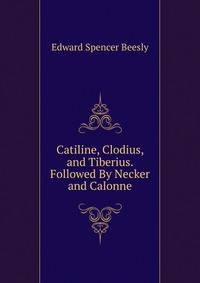 Catiline, Clodius, and Tiberius. Followed By Necker and Calonne