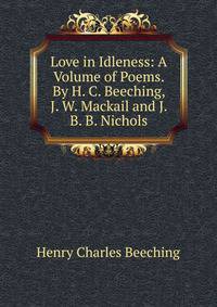 Love in Idleness: A Volume of Poems. By H. C. Beeching, J. W. Mackail and J. B. B. Nichols.