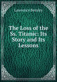 The Loss of the Ss. Titanic: Its Story and Its Lessons