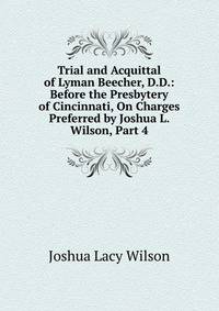 Trial and Acquittal of Lyman Beecher, D.D.: Before the Presbytery of Cincinnati, On Charges Preferred by Joshua L. Wilson, Part 4