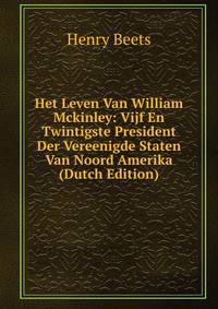Het Leven Van William Mckinley: Vijf En Twintigste President Der Vereenigde Staten Van Noord Amerika (Dutch Edition)