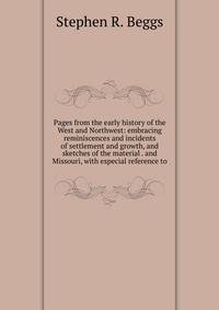 Pages from the early history of the West and Northwest: embracing reminiscences and incidents of settlement and growth, and sketches of the material . and Missouri, with especial reference to