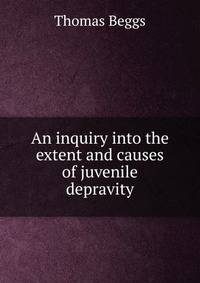 An inquiry into the extent and causes of juvenile depravity