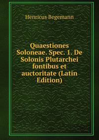 Quaestiones Soloneae. Spec. 1. De Solonis Plutarchei fontibus et auctoritate (Latin Edition)