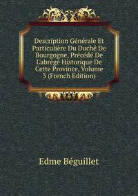 Description G?n?rale Et Particuli?re Du Duch? De Bourgogne, Pr?c?d? De L'abr?g? Historique De Cette Province, Volume 3 (French Edition)