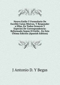 Neuvo Estilo Y Formulario De Escribir Catas Misivas, Y Responder a Ellas, En Todos Generos Y Especies De Correspondencia: Reformado Segun El Estilo . En Esta ?ltima Edicion (Spanish Edition)