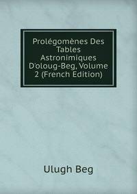 Prol?gom?nes Des Tables Astronimiques D'oloug-Beg, Volume 2 (French Edition)