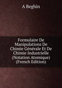 Formulaire De Manipulations De Chimie Generale Et De Chimie Industrielle (Notation Atomique) (French Edition)