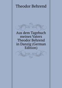 Aus dem Tagebuch meines Vaters Theodor Behrend in Danzig (German Edition)