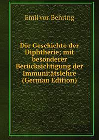 Die Geschichte der Diphtherie; mit besonderer Berucksichtigung der Immunitatslehre (German Edition)