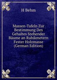 Massen-Tafeln Zur Bestimmung Des Gehaltes Stehender Baume an Rubikmetern Fester Holzmasse (German Edition)