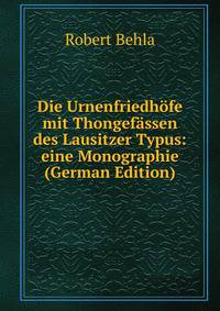 Die Urnenfriedhofe mit Thongefassen des Lausitzer Typus: eine Monographie (German Edition)