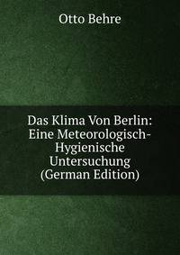 Das Klima Von Berlin: Eine Meteorologisch-Hygienische Untersuchung (German Edition)