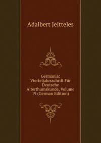 Germania: Vierteljahrsschrift Fur Deutsche Alterthumskunde, Volume 19 (German Edition)