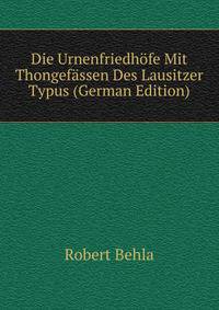Die Urnenfriedhofe Mit Thongefassen Des Lausitzer Typus (German Edition)