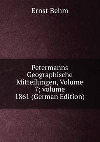 Petermanns Geographische Mitteilungen, Volume 7; volume 1861 (German Edition)