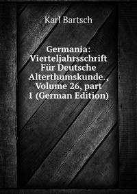 Germania: Vierteljahrsschrift F?r Deutsche Alterthumskunde., Volume 26, part 1 (German Edition)