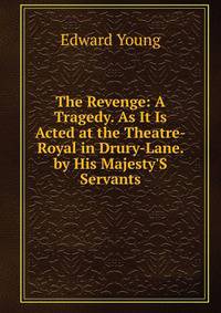 The Revenge: A Tragedy. As It Is Acted at the Theatre-Royal in Drury-Lane. by His Majesty'S Servants
