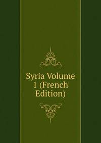 Syria Volume 1 (French Edition)