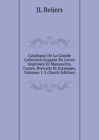 Catalogue De La Grande Collection Exquise De Livres Imprimes Et Manuscrits, Cartes, Portraits Et Estampes, Volumes 1-3 (Dutch Edition)