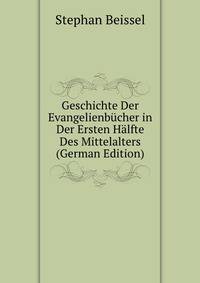Geschichte Der Evangelienbucher in Der Ersten Halfte Des Mittelalters (German Edition)