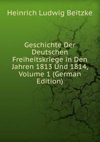 Geschichte Der Deutschen Freiheitskriege in Den Jahren 1813 Und 1814, Volume 1 (German Edition)