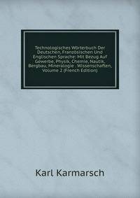 Technologisches Worterbuch Der Deutschen, Franzosischen Und Englischen Sprache: Mit Bezug Auf Gewerbe, Physik, Chemie, Nautik, Bergbau, Mineralogie . Wissenschaften, Volume 2 (French Edition)
