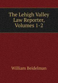 The Lehigh Valley Law Reporter, Volumes 1-2